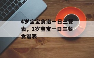 4岁宝宝食谱一日三餐表，1岁宝宝一日三餐食谱表