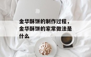 金华酥饼的制作过程，金华酥饼的家常做法是什么