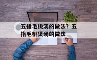 五指毛桃汤的做法？五指毛桃煲汤的做法