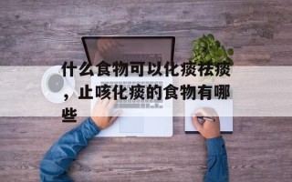 什么食物可以化痰祛痰，止咳化痰的食物有哪些