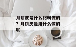 月饼皮是什么材料做的？月饼皮是用什么做的呢