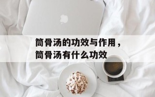 筒骨汤的功效与作用，筒骨汤有什么功效