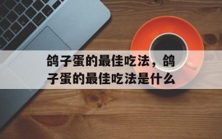 鸽子蛋的最佳吃法，鸽子蛋的最佳吃法是什么