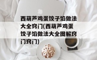 西葫芦鸡蛋饺子馅做法大全窍门(西葫芦鸡蛋饺子馅做法大全图解窍门窍门)