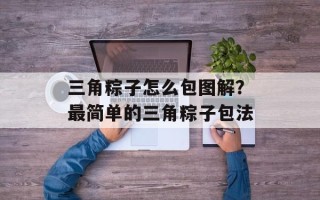 三角粽子怎么包图解？最简单的三角粽子包法