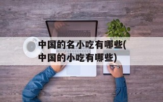 中国的名小吃有哪些(中国的小吃有哪些)