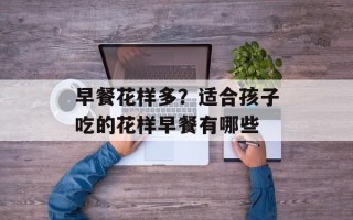 早餐花样多？适合孩子吃的花样早餐有哪些