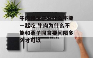 牛肉和栗子为什么不能一起吃 牛肉为什么不能和栗子同食要间隔多久才可以