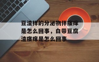 豆渣样的分泌物伴瘙痒是怎么回事，白带豆腐渣瘙痒是怎么回事