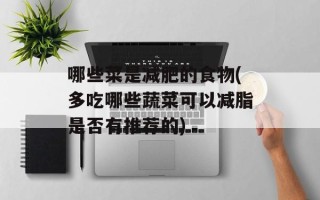 哪些菜是减肥的食物(多吃哪些蔬菜可以减脂是否有推荐的)