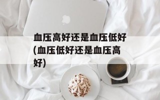 血压高好还是血压低好(血压低好还是血压高好)