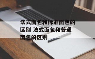 法式面包和标准面包的区别 法式面包和普通面包的区别