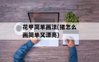 花甲简单画法(猪怎么画简单又漂亮)