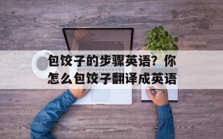 包饺子的步骤英语？你怎么包饺子翻译成英语