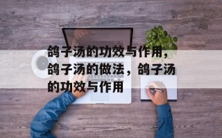 鸽子汤的功效与作用,鸽子汤的做法，鸽子汤的功效与作用