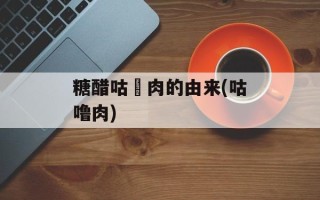 糖醋咕咾肉的由来(咕噜肉)