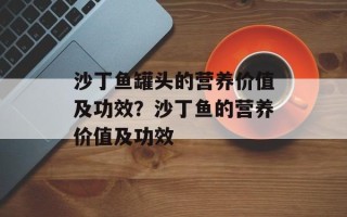 沙丁鱼罐头的营养价值及功效？沙丁鱼的营养价值及功效