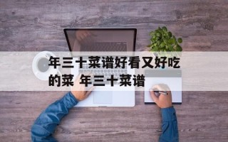年三十菜谱好看又好吃的菜 年三十菜谱