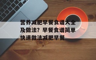 营养减肥早餐食谱大全及做法？早餐食谱简单快速做法减肥早餐
