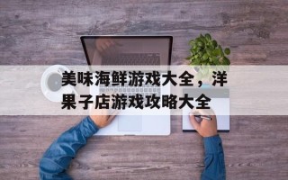 美味海鲜游戏大全，洋果子店游戏攻略大全