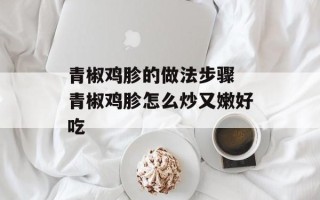 青椒鸡胗的做法步骤 青椒鸡胗怎么炒又嫩好吃