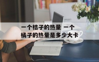 一个桔子的热量 一个橘子的热量是多少大卡