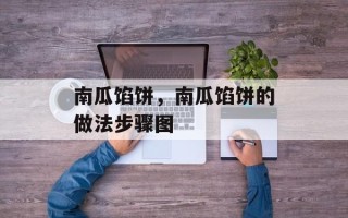 南瓜馅饼，南瓜馅饼的做法步骤图