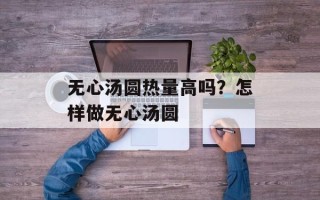 无心汤圆热量高吗？怎样做无心汤圆