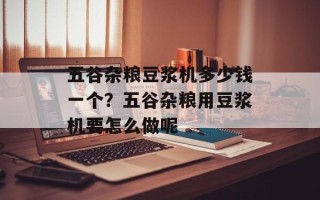 五谷杂粮豆浆机多少钱一个？五谷杂粮用豆浆机要怎么做呢