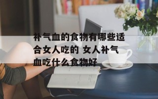 补气血的食物有哪些适合女人吃的 女人补气血吃什么食物好