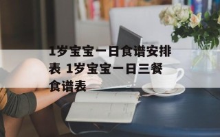 1岁宝宝一日食谱安排表 1岁宝宝一日三餐食谱表