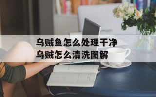 乌贼鱼怎么处理干净 乌贼怎么清洗图解