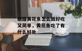 糖醋黄花鱼怎么做好吃又简单，黄花鱼吃了有什么好处
