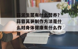 蒜泥生菜有什么营养？蒜蓉莴笋制作方法是什么对身体健康有什么作用