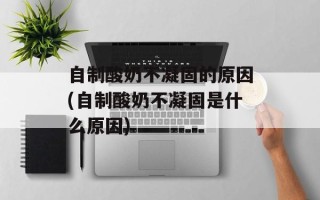 自制酸奶不凝固的原因(自制酸奶不凝固是什么原因)