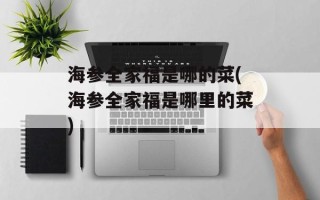 海参全家福是哪的菜(海参全家福是哪里的菜)