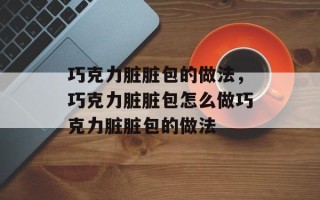 巧克力脏脏包的做法，巧克力脏脏包怎么做巧克力脏脏包的做法