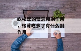 吃松茸的禁忌和副作用，松茸吃多了有什么副作用