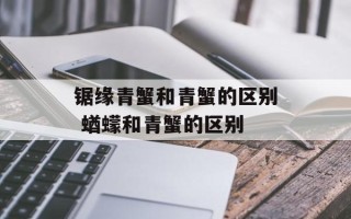 锯缘青蟹和青蟹的区别 蝤蠓和青蟹的区别