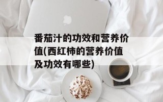 番茄汁的功效和营养价值(西红柿的营养价值及功效有哪些)