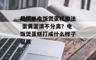 最简单电饭煲蛋糕做法 蛋黄蛋清不分离？电饭煲蛋糕打成什么样子可以