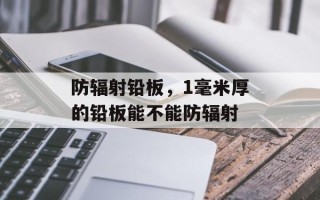 防辐射铅板，1毫米厚的铅板能不能防辐射