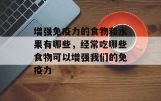 增强免疫力的食物和水果有哪些，经常吃哪些食物可以增强我们的免疫力