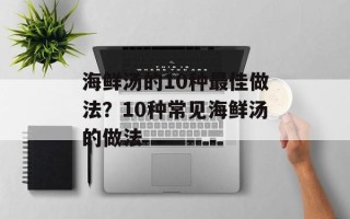 海鲜汤的10种最佳做法？10种常见海鲜汤的做法