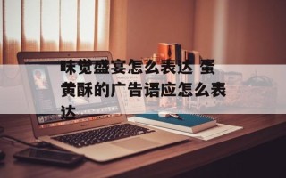 味觉盛宴怎么表达 蛋黄酥的广告语应怎么表达