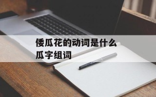 倭瓜花的动词是什么 瓜字组词
