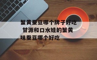 蟹黄蚕豆哪个牌子好吃 甘源和口水娃的蟹黄味蚕豆哪个好吃