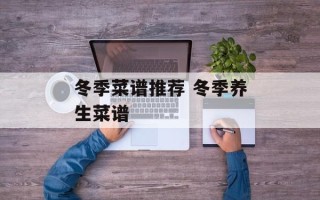 冬季菜谱推荐 冬季养生菜谱