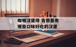 咖喱汉堡排 肯德基有哪些口味好吃的汉堡