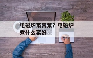电磁炉家常菜？电磁炉煮什么菜好
